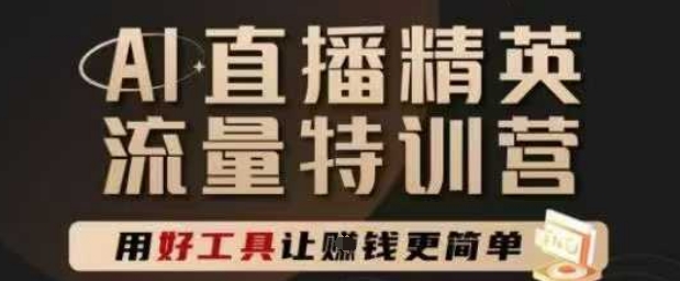 AI直播精英官方特训营，直播底层逻辑和ai实操技巧，用好工具让挣米更简单-ai轻创