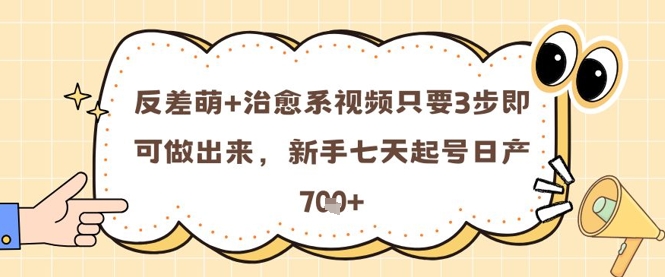 反差萌+治愈系视频只要3步即可做出来，新手七天起号日产7张-ai轻创