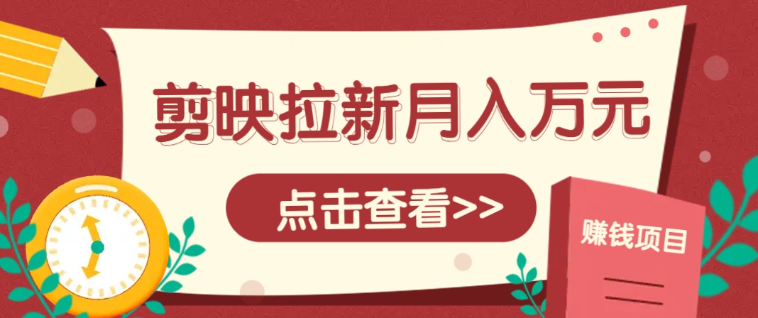 剪映拉新推广项目，5个粉丝就能操作，月入1w+超详细攻略！【附入口】-ai轻创