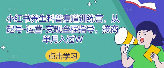 小红书养生科普赛道训练营，从起号-运营-变现全程指导，接商单月入过W-ai轻创