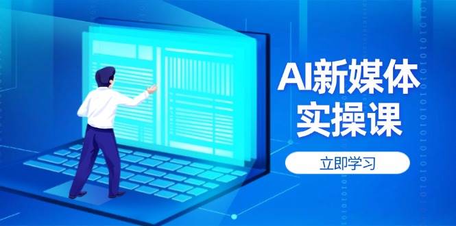 AI新媒体实操课，快速提升账号权重，打造高曝光主页与爆款内容-ai轻创