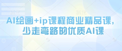 AI绘画+ip课程商业精品课，少走弯路的优质AI课-ai轻创