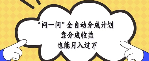 问一问全自动分成计划，靠分成收益也能月入过1W【揭秘】-ai轻创
