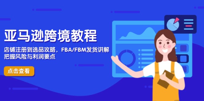 亚马逊跨境教程，店铺注册到选品攻略，FBA/FBM发货讲解，把握风险与利润-ai轻创