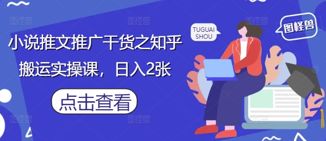小说推文推广干货之知乎搬运实操课，日入2张-ai轻创