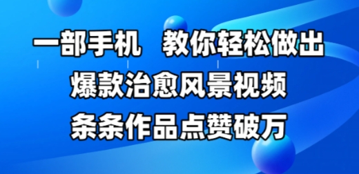 一部手机，教你轻松做出爆款治愈风景视频，条条作品点赞破W-ai轻创