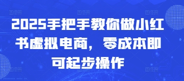 2025手把手教你做小红书虚拟电商，零成本即可起步操作-ai轻创