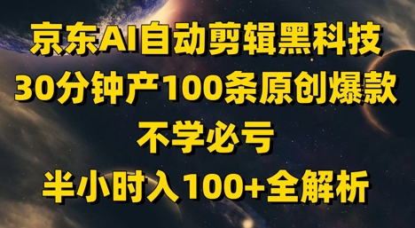 京东AI自动剪辑黑科技，30分钟产100条原创爆款，不学必亏！半小时入100+全解析-ai轻创