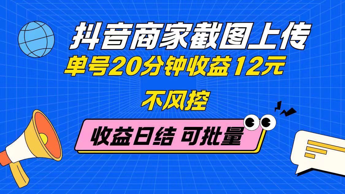 抖音商家截图上传 单号20分钟收益12元 不风控 批量无限做 收益日结-ai轻创