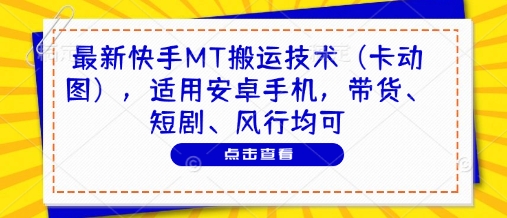 最新快手MT搬运技术(卡动图)，适用安卓手机，带货、短剧、风行均可-ai轻创