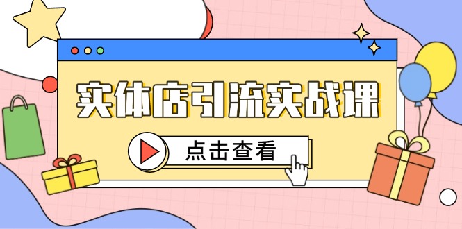 实体店引流实战课，短视频认知+抖加投放，精准对标百客进店-ai轻创