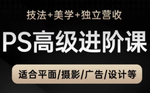 PS高级后期进阶课(技法+美学+独立营收)，适合平面摄影广告设计等-ai轻创