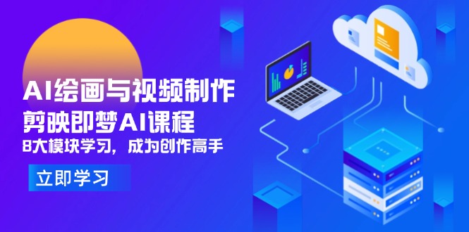 AI绘画与视频制作，剪映即梦AI课程，8大模块学习，成为创作高手-ai轻创