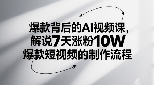 爆款背后的AI视频课，解说7天涨粉10W爆款短视频的制作流程-ai轻创