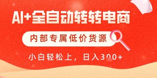 【AI+全自动转转电商】内部专属低价货源，全网首发，单日轻松变现几张【揭秘】-ai轻创