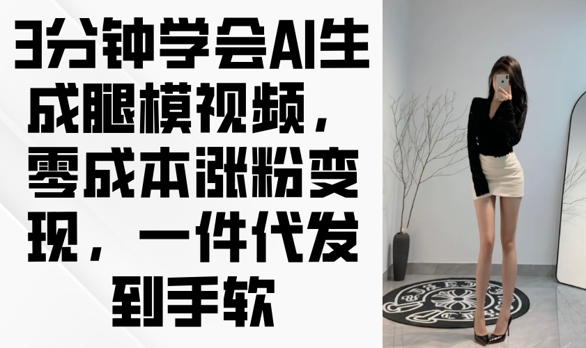 3分钟学会AI生成腿模视频，零成本涨粉变现，一件代发到手软-ai轻创