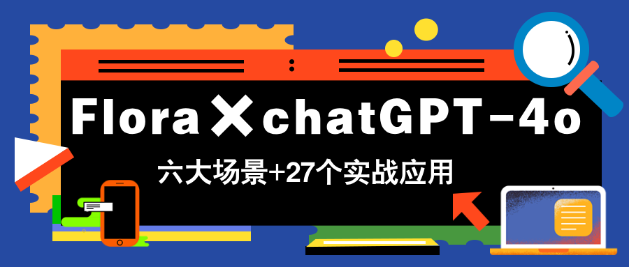 Flora×chatGPT-4o，带你玩转六大场景的27个实战应用，学完立即变现-ai轻创