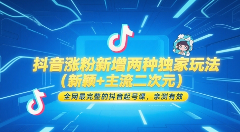 抖音涨粉新增两种独家玩法(新颖+主流二次元)，全网最完整的抖音起号课，亲测有效-ai轻创