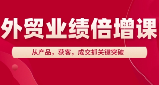 外贸业绩倍增课，从产品，获客，成交抓关键突破-ai轻创