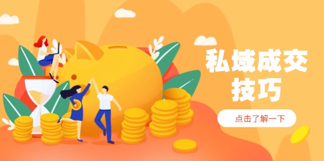 私域成交技巧，帮你从入门到精通，破解四大痛点，快速变现，轻松收钱-ai轻创