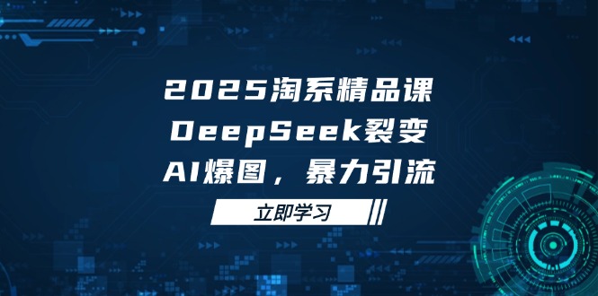 2025 淘系精品课，DeepSeek 裂变，AI 爆图，暴力引流-ai轻创