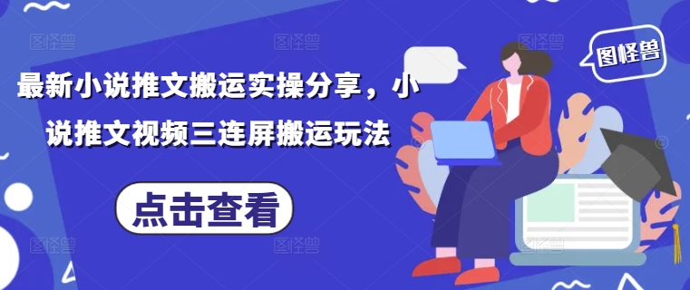 最新小说推文搬运实操分享，小说推文视频三连屏搬运玩法-ai轻创