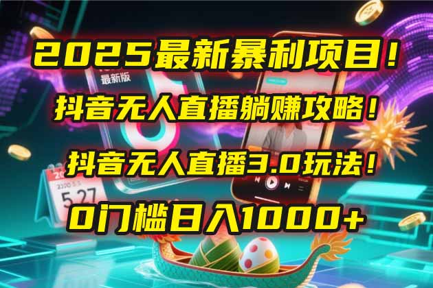 2025最新暴利项目！抖音无人直播躺赚攻略！抖音无人直播3.0玩法！0门槛...-ai轻创