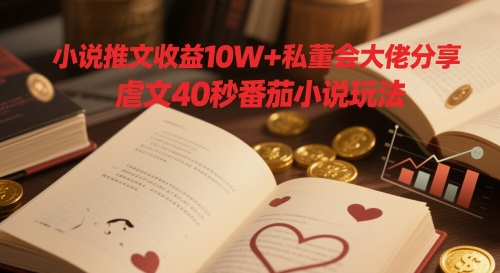 小说推文收益10W+私董会大佬分享，虐文40秒番茄小说玩法-ai轻创