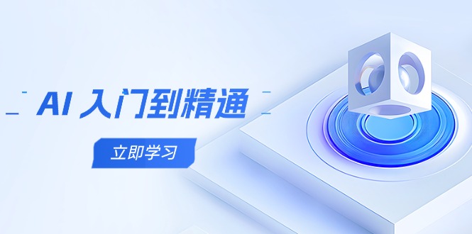 AI 入门到精通，五阶课程学通识，掌握多领域实操要点-ai轻创