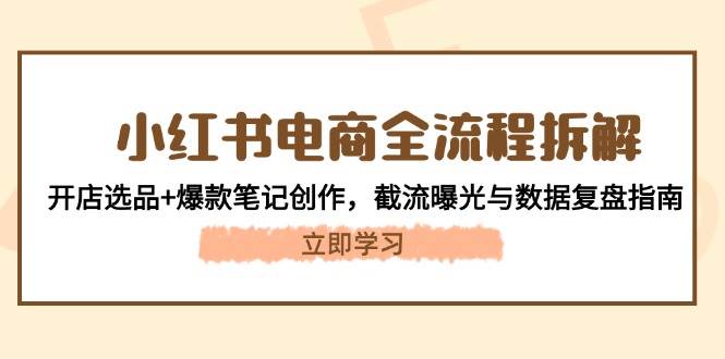 小红书电商全流程拆解：开店选品+爆款笔记创作，截流曝光与数据复盘指南-ai轻创