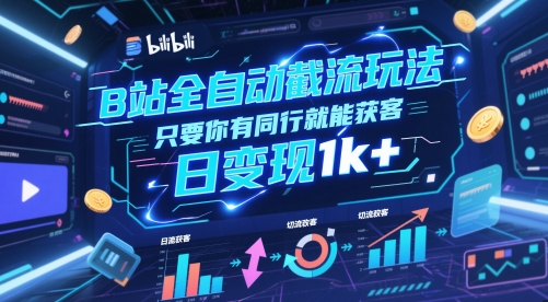 B站全自动截流玩法只要你有同行就能获客，日变现1k+【揭秘】-ai轻创