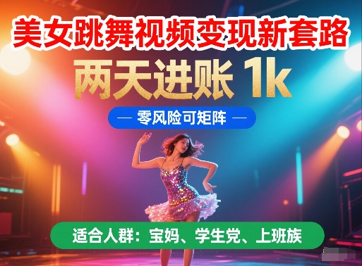 美女跳舞视频变现新套路，两天进账 1k，零风险可矩阵【揭秘】-ai轻创
