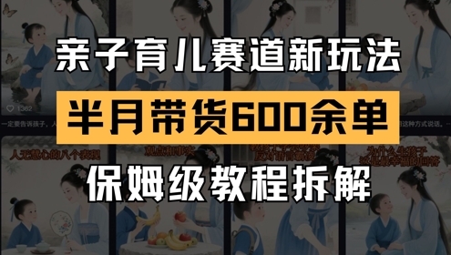 AI亲子育儿赛道新玩法，新号半个月带货600多单，保姆级教程拆解-ai轻创