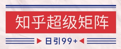 知乎超级矩阵玩法引流高质量精准粉SEO覆盖，日变现1k+【揭秘】-ai轻创