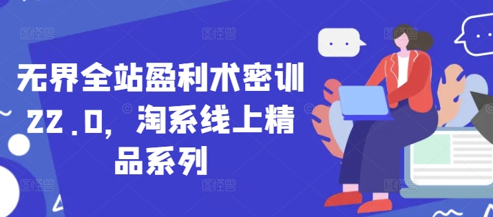 无界全站盈利术密训22.0，淘系线上精品系列-ai轻创
