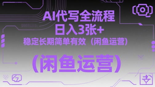 AI代写全流程，日入3张+，稳定长期简单有效(闲鱼运营)-ai轻创
