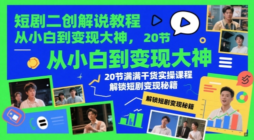 短剧二创解说教程，从小白到变现大神，20节满满干货实操课程，解锁短剧变现秘籍-ai轻创