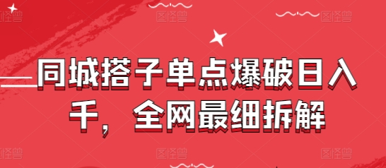 同城搭子单点爆破日入千，全网最细拆解-ai轻创