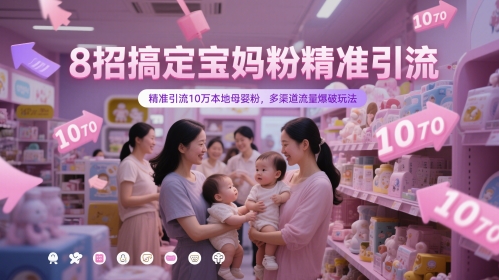 8招搞定宝妈粉精准引流，精准引流10万本地母婴粉，多渠道流量爆破玩法-ai轻创