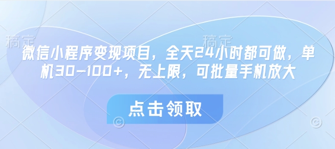 微信小程序变现项目，全天24小时都可做，单机30-100+，无上限，可批量手机放大-ai轻创