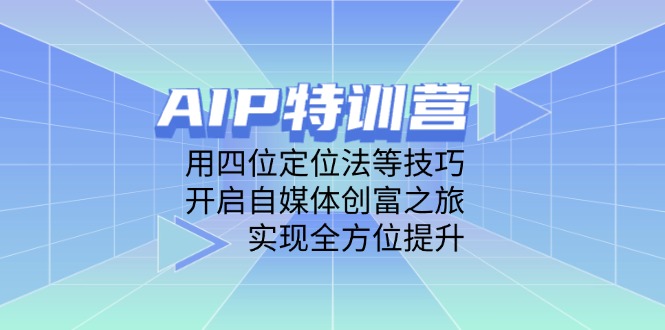 AIP特训营，用四位定位法等技巧，开启自媒体创富之旅，实现全方位提升-ai轻创