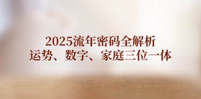 2025流年密码全解析，运势、数字、家庭三位一体-ai轻创