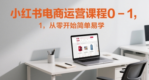 小红书电商运营课程0-1，从零开始简单易学-ai轻创