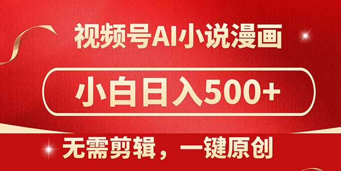 视频号AI小说漫画，无需剪辑，一键洗稿原创，小白日入500+，喂饭级教程-ai轻创