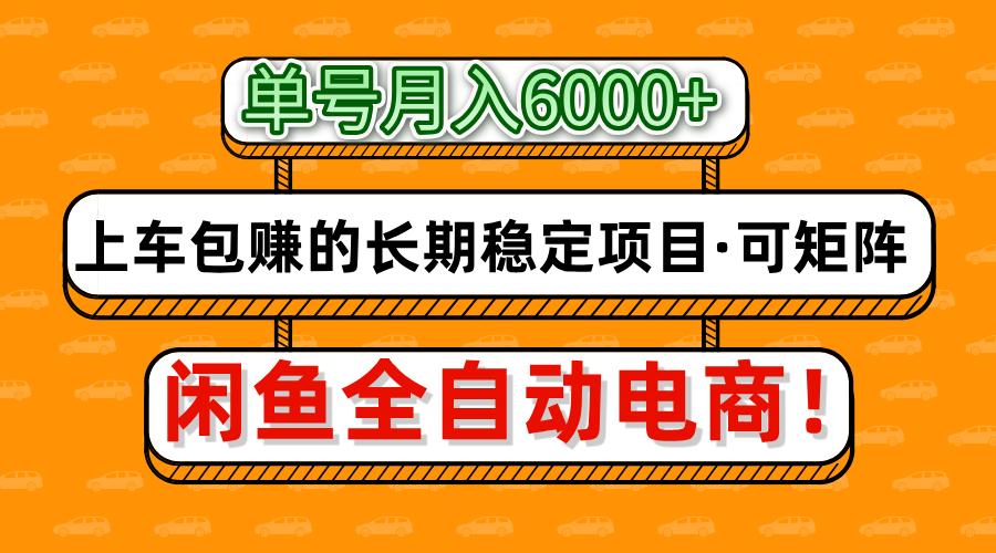 闲鱼全自动电商，月入6000+，上车包赚的长期稳定项目【可矩阵放大】-ai轻创