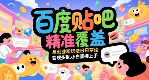 百度贴吧精准覆盖创业粉玩法日变现多张，小白直接上手【揭秘】-ai轻创