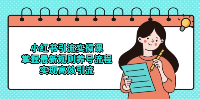 小红书引流实操课，掌握最新规则养号流程，实现高效引流-ai轻创