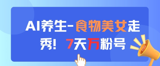 AI养生新玩法，食物美女走秀，7天万粉号-ai轻创