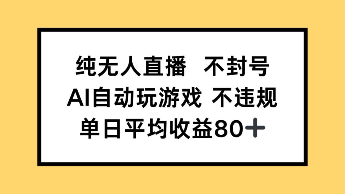 纯无人直播不封号，AI自动玩游戏，单日收益80+-ai轻创