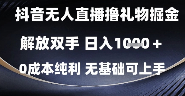 抖音无人直播撸礼物掘金，解放双手，日入1k，0成本纯利，无基础可上手【揭秘】-ai轻创